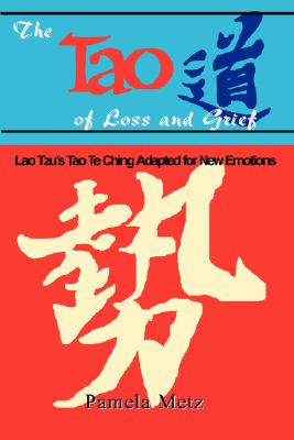 The Tao of Loss and Grief: Lao Tzu's Tao Te Ching Adapted for New Emotions - Metz, Pamela K, and Pamela Metz