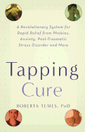 The Tapping Cure: A Revolutionary System for Rapid Relief from Phobias, Anxiety, Post-Traumatic Stress Disorder and More