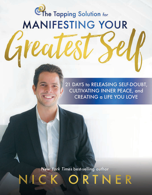 The Tapping Solution for Manifesting Your Greatest Self: 21 Days to Releasing Self-Doubt, Cultivating Inner Peace, and Creating a Life You Love - Ortner, Nick