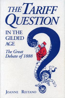 The Tariff Question in the Gilded Age: The Great Debate of 1888 - Reitano, Joanne