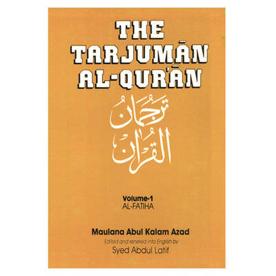 The Tarjuman Al-Qur'an: Al-Fatiha to Al-Muminun - Azad, Maulana Abul Kalam, and Latis, Syed Abdul (Translated by)