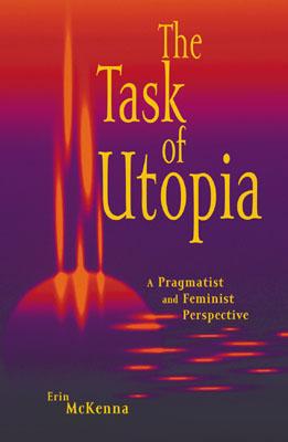 The Task of Utopia: A Pragmatist and Feminist Perspective - McKenna, Erin