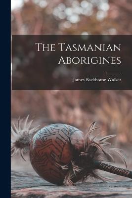 The Tasmanian Aborigines - Walker, James Backhouse