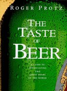 The Taste of Beer: A Guide to Appreciating the Great Beers of the World - Protz, Roger