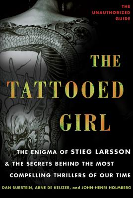 The Tattooed Girl: The Enigma of Stieg Larsson and the Secrets Behind the Most Compelling Thrillers of Our Time - Burstein, Dan, and de Keijzer, Arne, and Holmberg, John-Henri