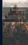 The Taunus: Or, Doings and Undoings, Being a Tour in Search of the Picturesque, Romantic, Fabulous and True; the Roman Antiquities of the Taunus, and the Donnersberg -- With Reflections On the Character, Manners, and Habits of the People