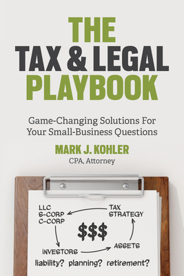 The Tax and Legal Playbook: Game-Changing Solutions to Your Small-Business Questions - Kohler, Mark J