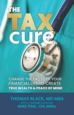 The Tax Cure: Change the Facts of Your Financial Life to Create True Wealth & Peace of Mind - Pine Cpa, Mike (Contributions by), and Black Mba, Thomas, MD