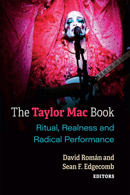 The Taylor Mac Book: Ritual, Realness and Radical Performance - Roman, David, and Edgecomb, Sean