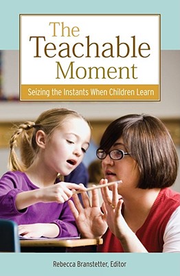 The Teachable Moment: Seizing the Instants When Children Learn - Branstetter, Rebecca, PhD (Editor)