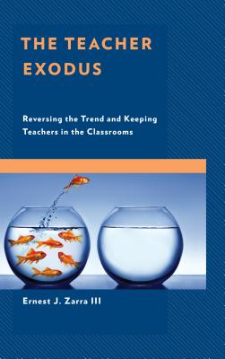 The Teacher Exodus: Reversing the Trend and Keeping Teachers in the Classrooms - Zarra, Ernest J