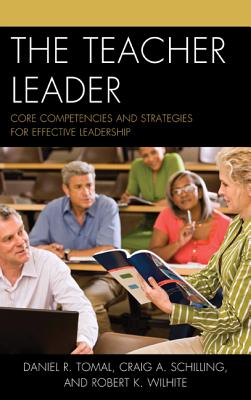 The Teacher Leader: Core Competencies and Strategies for Effective Leadership - Tomal, Daniel R, and Schilling, Craig A, and Wilhite, Robert K