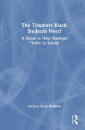 The Teachers Black Students Need: A Guide to Help Students Thrive in School