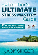 The Teachers Ultimate Stress Mastery Guide: 77 Proven Prescriptions to Build Your Resilience