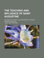 The Teaching and Influence of Saint Augustine: An Essay with Particular Reference to Recent Misapprehensions