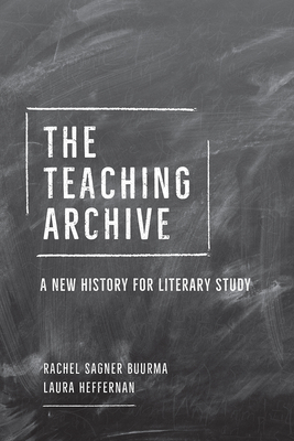 The Teaching Archive: A New History for Literary Study - Buurma, Rachel Sagner, and Heffernan, Laura