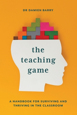 The Teaching Game: A Handbook for Surviving and Thriving in the Classroom - Barry, Damien