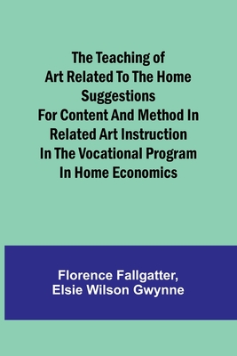 The Teaching of Art Related to the Home Suggestions for content and method in related art instruction in the vocational program in home economics - Fallgatter, Florence, and Gwynne, Elsie Wilson