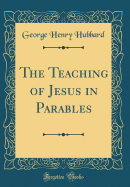 The Teaching of Jesus in Parables (Classic Reprint)