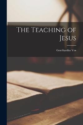 The Teaching of Jesus - Vos, Geerhardus