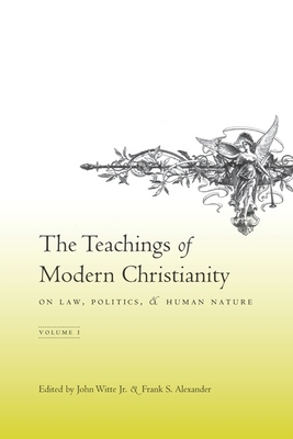 The Teachings of Modern Christianity on Law, Politics, and Human Nature: Volume One - Witte Jr, John (Editor), and Alexander, Frank (Editor)