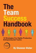 The Team Success Handbook: 12 Strategies For Highly Productive Entrepreneurial Teams