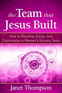 The Team That Jesus Built: How to Develop, Equip, and Commission a Women's Ministry Team