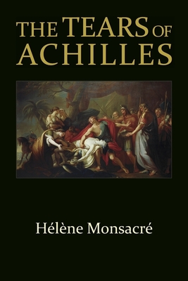 The Tears of Achilles - Monsacre, Helene, and Snead, Nicholas J (Translated by), and Martin, Richard P (Introduction by)