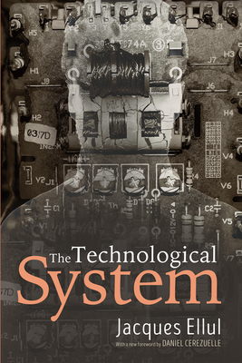 The Technological System - Ellul, Jacques, and Crzuelle, Daniel (Foreword by), and Richmond, Lisa (Translated by)