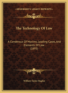 The Technology of Law: A Condensus of Maxims, Leading Cases, and Elements of Law (1893)