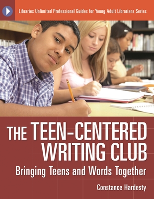 The Teen-Centered Writing Club: Bringing Teens and Words Together - Hardesty, Constance