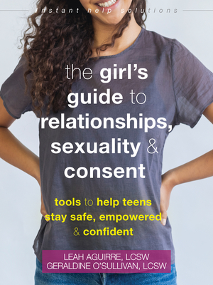 The Teen Girl's Guide to Relationships, Sexuality, and Consent: How to Stay Empowered, Safe, and Confident - O'Sullivan, Geraldine, and Aguirre, Leah