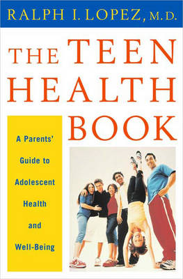 The Teen Health Book: A Parent's Guide to Adolescent Health and Well Being - Lopez, Ralph, M.D.