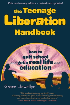 The Teenage Liberation Handbook: How to Quit School and Get a Real Life and Education - Llewellyn, Grace