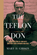 The Teflon Don: The Untold Story of John Gotti, New York's Most Infamous Mob Boss