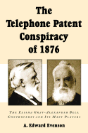 The Telephone Patent Conspiracy of 1876: The Elisha Gray-Alexander Bell Controversy and Its Many Players - Evenson, A Edward
