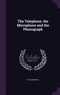 The Telephone, the Microphone and the Phonograph