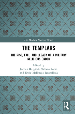 The Templars: The Rise, Fall, and Legacy of a Military Religious Order - Burgtorf, Jochen (Editor), and Lotan, Shlomo (Editor), and Mallorqu-Ruscalleda, Enric (Editor)