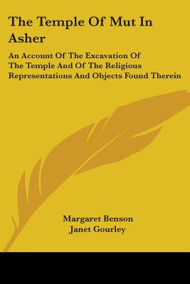 The Temple Of Mut In Asher: An Account Of The Excavation Of The Temple And Of The Religious Representations And Objects Found Therein - Benson, Margaret, and Gourley, Janet, and Newberry, Percy E (Translated by)