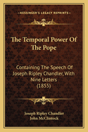 The Temporal Power of the Pope: Containing the Speech of Joseph Ripley Chandler, with Nine Letters (1855)