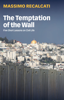 The Temptation of the Wall: Five Short Lessons on Civil Life - Recalcati, Massimo, and Kilgarriff, Alice (Translated by)