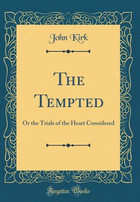 The Tempted: Or the Trials of the Heart Considered (Classic Reprint) - Kirk, John