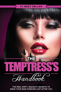 The Temptress's Handbook: The Real Dirty, Naughty Secrets to Make Your Man FOREVER LUST After You