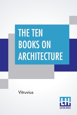 The Ten Books On Architecture: Translated By Morris Hicky Morgan - Vitruvius, and Morgan, Morris Hicky (Translated by)