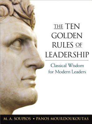 The Ten Golden Rules of Leadership: Classical Wisdom for Modern Leaders - Soupios, M, and Mourdoukoutas, Panos