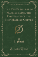 The Ten Pleasures of Marriage, And, the Confession of the New Married Couple (Classic Reprint)