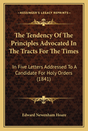 The Tendency of the Principles Advocated in the Tracts for the Times: In Five Letters Addressed to a Candidate for Holy Orders (1841)