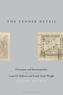 The Tender Detail: Ornament and Sentimentality in the Architecture of Louis H. Sullivan and Frank Lloyd Wright