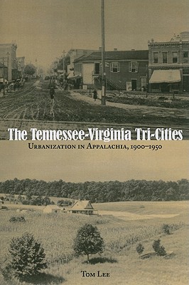 The Tennessee-Virginia Tri-Cities: Urbanization in Appalachia, 1900-1950 - Lee, Tom, Professor