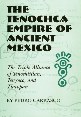 The Tenochca Empire of Ancient Mexico, Volume 234: The Triple Alliance of Tenochtitlan, Tetzcoco, and Tlacopan - Carrasco, Pedro